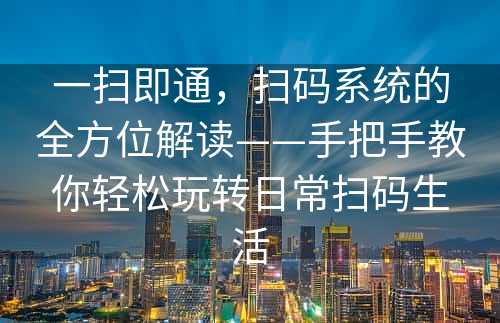 一扫即通，扫码系统的全方位解读——手把手教你轻松玩转日常扫码生活