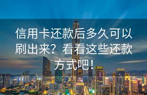 信用卡还款后多久可以刷出来？看看这些还款方式吧！