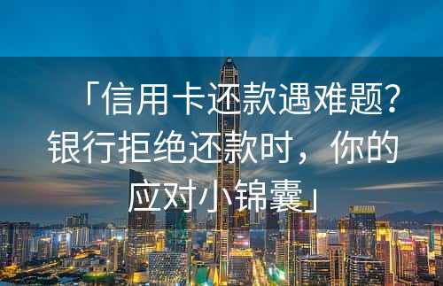 「信用卡还款遇难题？银行拒绝还款时，你的应对小锦囊」