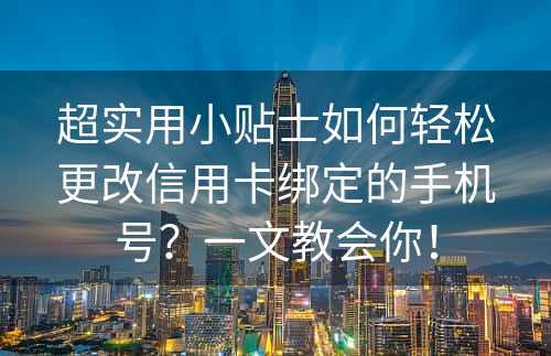 超实用小贴士如何轻松更改信用卡绑定的手机号？一文教会你！