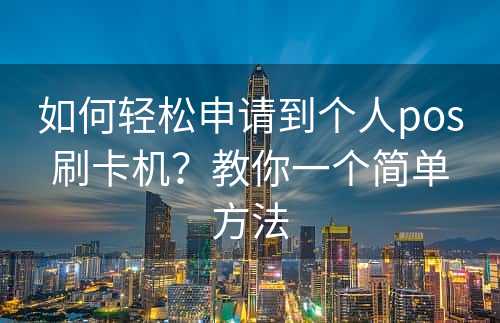 如何轻松申请到个人pos刷卡机？教你一个简单方法