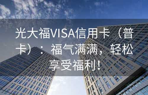 光大福VISA信用卡（普卡）：福气满满，轻松享受福利！