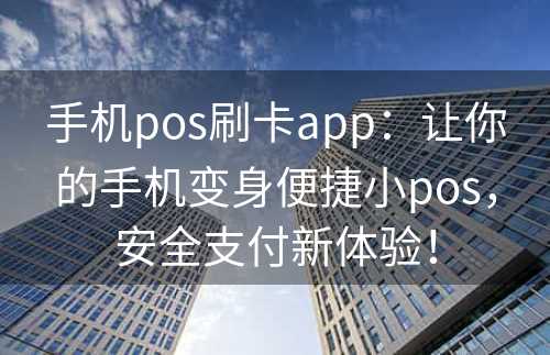 手机pos刷卡app：让你的手机变身便捷小pos，安全支付新体验！