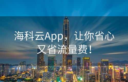 海科云App，让你省心又省流量费！