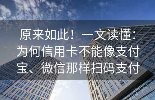 原来如此！一文读懂：为何信用卡不能像支付宝、微信那样扫码支付