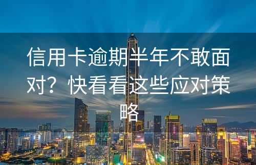 信用卡逾期半年不敢面对？快看看这些应对策略