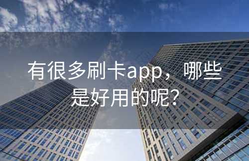 有很多刷卡app，哪些是好用的呢？