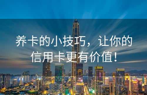 养卡的小技巧，让你的信用卡更有价值！
