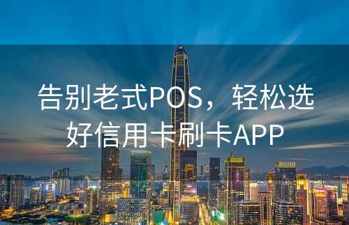 告别老式POS，轻松选好信用卡刷卡APP