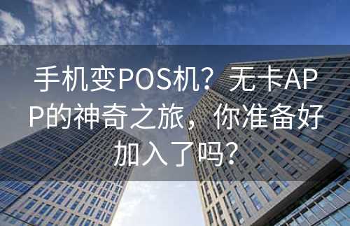 手机变POS机？无卡APP的神奇之旅，你准备好加入了吗？