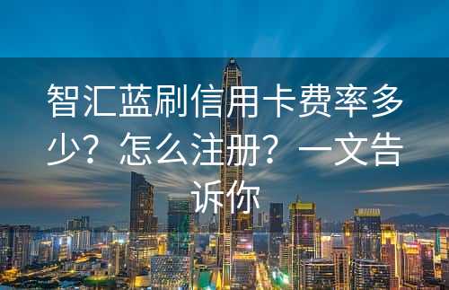 智汇蓝刷信用卡费率多少？怎么注册？一文告诉你