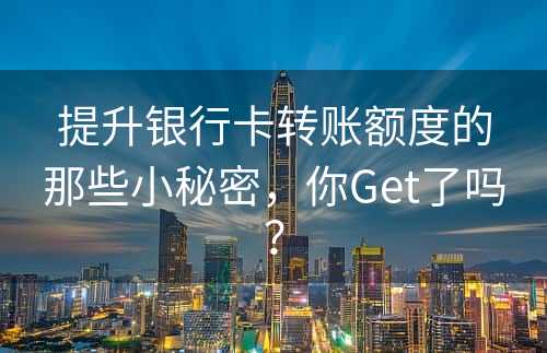 提升银行卡转账额度的那些小秘密，你Get了吗？