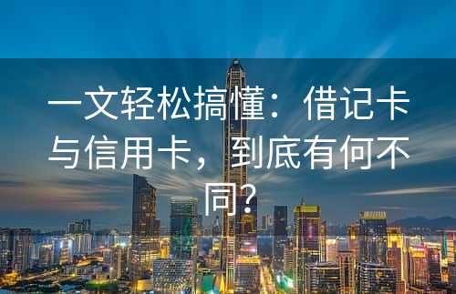 一文轻松搞懂：借记卡与信用卡，到底有何不同？