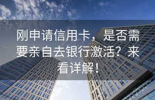 刚申请信用卡，是否需要亲自去银行激活？来看详解！