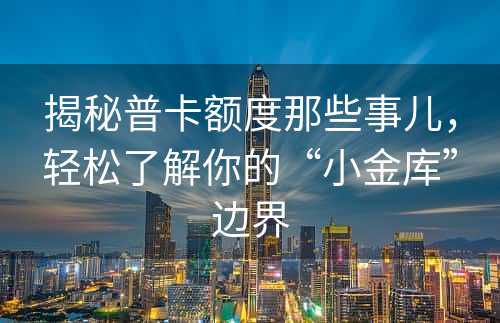 揭秘普卡额度那些事儿，轻松了解你的“小金库”边界