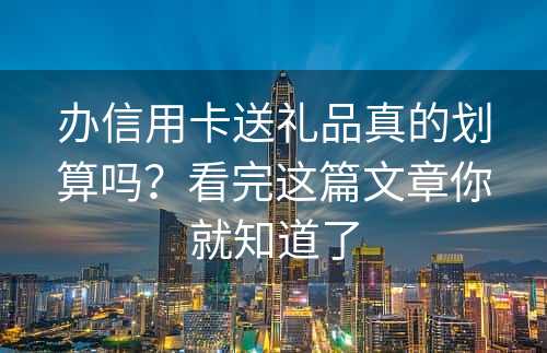 办信用卡送礼品真的划算吗？看完这篇文章你就知道了