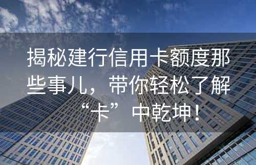 揭秘建行信用卡额度那些事儿，带你轻松了解“卡”中乾坤！