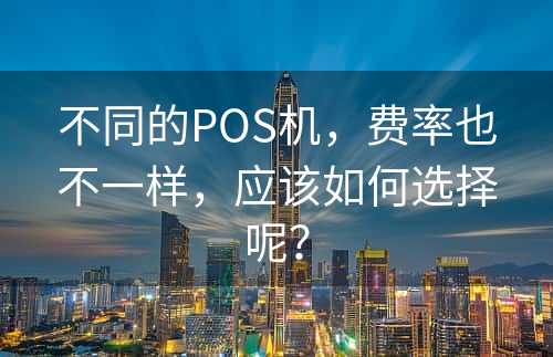 不同的POS机，费率也不一样，应该如何选择呢？