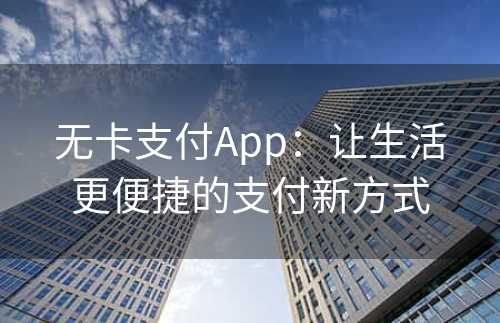 无卡支付App：让生活更便捷的支付新方式