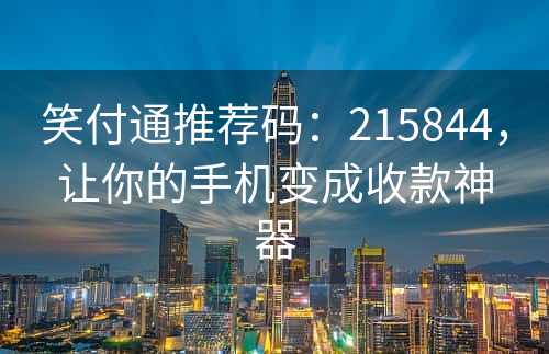 笑付通推荐码：215844，让你的手机变成收款神器