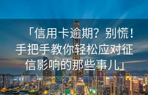 「信用卡逾期？别慌！手把手教你轻松应对征信影响的那些事儿」