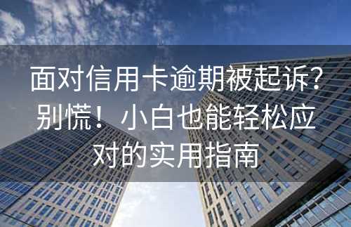 面对信用卡逾期被起诉？别慌！小白也能轻松应对的实用指南