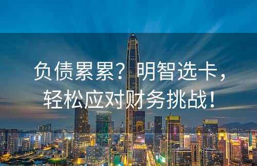 负债累累？明智选卡，轻松应对财务挑战！