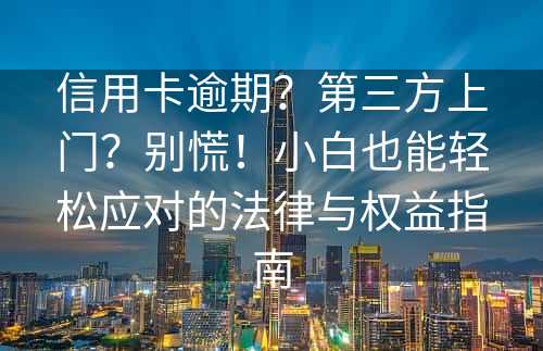 信用卡逾期？第三方上门？别慌！小白也能轻松应对的法律与权益指南