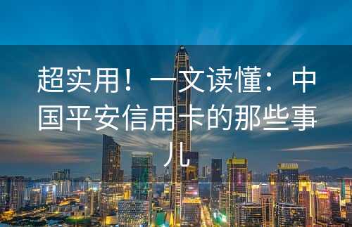 超实用！一文读懂：中国平安信用卡的那些事儿