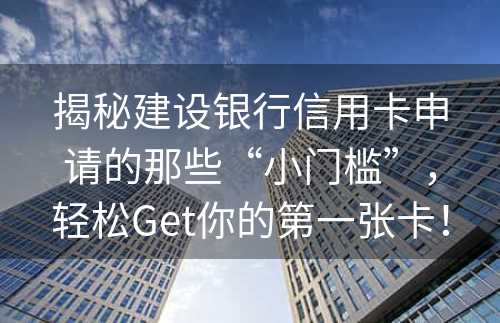 揭秘建设银行信用卡申请的那些“小门槛”，轻松Get你的第一张卡！