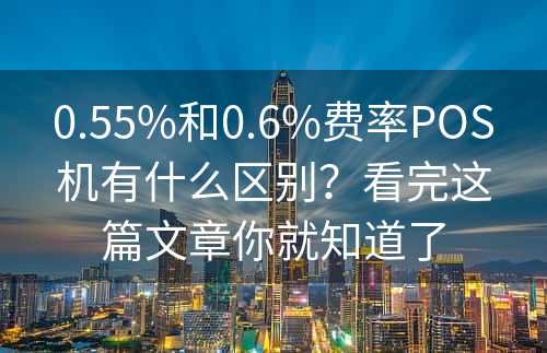 0.55%和0.6%费率POS机有什么区别？看完这篇文章你就知道了