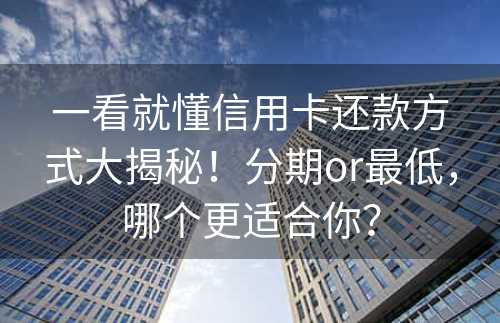 一看就懂信用卡还款方式大揭秘！分期or最低，哪个更适合你？