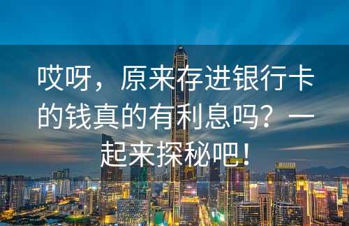 哎呀，原来存进银行卡的钱真的有利息吗？一起来探秘吧！