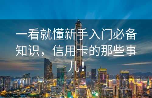 一看就懂新手入门必备知识，信用卡的那些事儿！