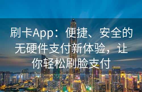 刷卡App：便捷、安全的无硬件支付新体验，让你轻松刷脸支付