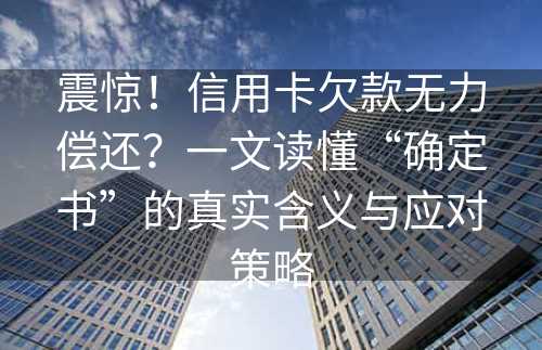 震惊！信用卡欠款无力偿还？一文读懂“确定书”的真实含义与应对策略