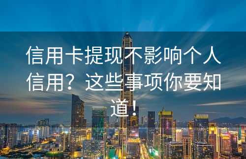 信用卡提现不影响个人信用？这些事项你要知道！