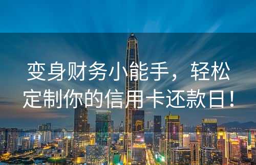 变身财务小能手，轻松定制你的信用卡还款日！