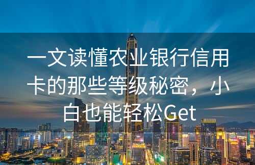 一文读懂农业银行信用卡的那些等级秘密，小白也能轻松Get