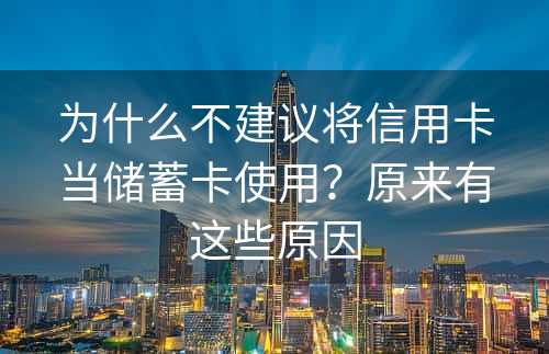 为什么不建议将信用卡当储蓄卡使用？原来有这些原因