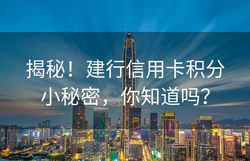 揭秘！建行信用卡积分小秘密，你知道吗？