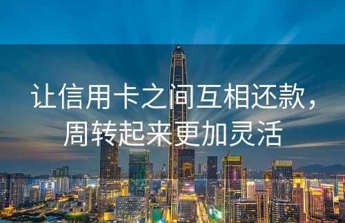 让信用卡之间互相还款，周转起来更加灵活