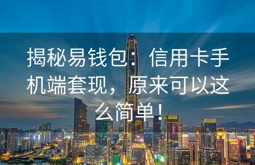 揭秘易钱包：信用卡手机端套现，原来可以这么简单！