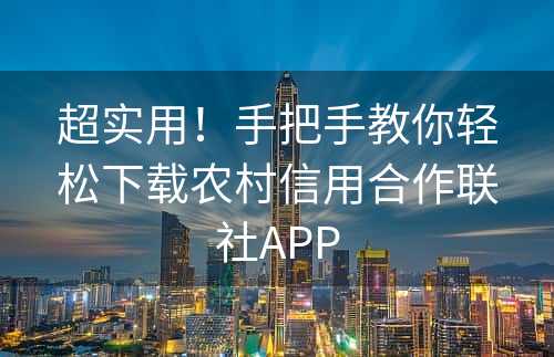 超实用！手把手教你轻松下载农村信用合作联社APP