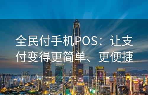 全民付手机POS：让支付变得更简单、更便捷