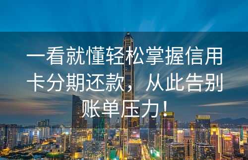 一看就懂轻松掌握信用卡分期还款，从此告别账单压力！