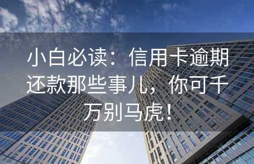 小白必读：信用卡逾期还款那些事儿，你可千万别马虎！