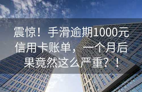 震惊！手滑逾期1000元信用卡账单，一个月后果竟然这么严重？！