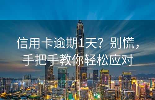 信用卡逾期1天？别慌，手把手教你轻松应对