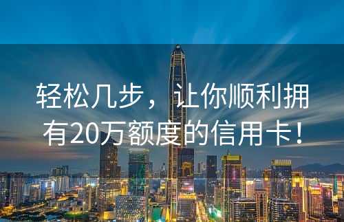 轻松几步，让你顺利拥有20万额度的信用卡！